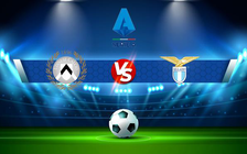 Trực tiếp bóng đá Udinese vs Lazio, Serie A, 02:45 21/02/2022