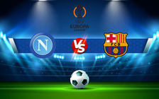 Trực tiếp bóng đá Napoli vs Barcelona, Europa League, 03:00 25/02/2022