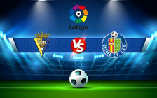 Trực tiếp bóng đá Cadiz CF vs Getafe, LaLiga, 00:30 20/02/2022