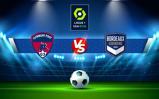 Trực tiếp bóng đá Clermont vs Bordeaux, Ligue 1, 21:00 27/02/2022