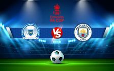 Trực tiếp bóng đá Peterborough vs Manchester City, FA Cup, 02:15 02/03/2022