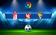 Trực tiếp bóng đá Granada CF vs Cadiz CF, LaLiga, 03:00 01/03/2022