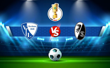 Trực tiếp bóng đá Bochum vs Freiburg, DFB Pokal, 02:45 03/03/2022