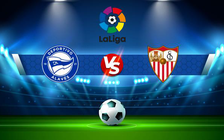 Trực tiếp bóng đá Alaves vs Sevilla, LaLiga, 03:00 05/03/2022