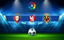 Trực tiếp bóng đá Osasuna vs Villarreal, LaLiga, 20:00 05/03/2022