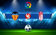 Trực tiếp bóng đá Valencia vs Granada CF, LaLiga, 00:30 06/03/2022