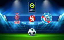 Trực tiếp bóng đá Reims vs Strasbourg, Ligue 1, 21:00 06/03/2022