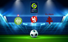 Trực tiếp bóng đá St Etienne vs Metz, Ligue 1, 19:00 06/03/2022
