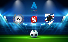 Trực tiếp bóng đá Udinese vs Sampdoria, Serie A, 21:00 05/03/2022