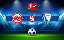 Trực tiếp bóng đá Eintracht Frankfurt vs Bochum, Bundesliga, 23:30 13/03/2022