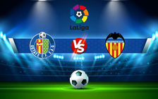Trực tiếp bóng đá Getafe vs Valencia, LaLiga, 03:00 13/03/2022