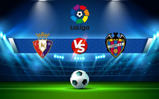 Trực tiếp bóng đá Osasuna vs Levante, LaLiga, 00:30 20/03/2022