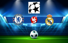 Trực tiếp bóng đá Chelsea vs Real Madrid, Champions League, 02:00 07/04/2022