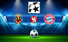 Trực tiếp bóng đá Villarreal vs Bayern Munich, Champions League, 02:00 07/04/2022
