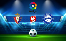 Trực tiếp bóng đá Osasuna vs Alaves, LaLiga, 19:00 10/04/2022