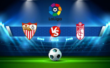 Trực tiếp bóng đá Sevilla vs Granada CF, LaLiga, 02:00 09/04/2022
