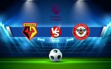 Trực tiếp bóng đá Watford vs Brentford, Premier League, 21:00 16/04/2022
