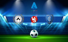 Trực tiếp bóng đá Udinese vs Empoli, Serie A, 19:30 16/04/2022