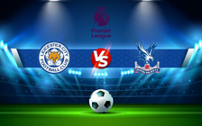 Trực tiếp bóng đá Leicester City vs Crystal Palace, Premier League, 20:00 10/04/2022