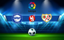 Trực tiếp bóng đá Alaves vs Rayo Vallecano, LaLiga, 21:15 16/04/2022