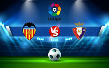 Trực tiếp bóng đá Valencia vs Osasuna, LaLiga, 23:30 16/04/2022