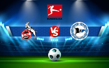 Trực tiếp bóng đá FC Koln vs Arminia Bielefeld, Bundesliga, 20:30 23/04/2022