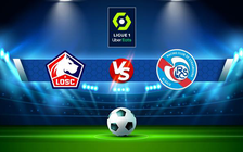Trực tiếp bóng đá Lille vs Strasbourg, Ligue 1, 22:05 24/04/2022