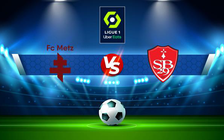 Trực tiếp bóng đá Metz vs Brest, Ligue 1, 20:00 24/04/2022