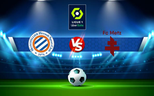 Trực tiếp bóng đá Montpellier vs Metz, Ligue 1, 20:00 01/05/2022