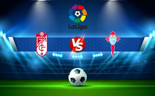 Trực tiếp bóng đá Granada CF vs Celta Vigo, LaLiga, 21:15 01/05/2022