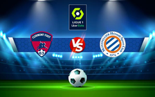 Trực tiếp bóng đá Clermont vs Montpellier, Ligue 1, 20:00 08/05/2022