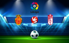 Trực tiếp bóng đá Mallorca vs Granada CF, LaLiga, 19:00 07/05/2022