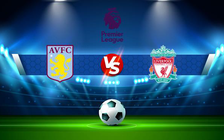 Trực tiếp bóng đá Aston Villa vs Liverpool, Premier League, 02:00 11/05/2022