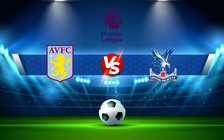 Trực tiếp bóng đá Aston Villa vs Crystal Palace, Premier League, 20:00 15/05/2022