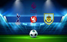 Trực tiếp bóng đá Tottenham vs Burnley, Premier League, 18:00 15/05/2022