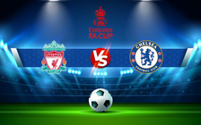 Trực tiếp bóng đá Liverpool vs Chelsea, FA Cup, 22:45 14/05/2022