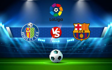 Trực tiếp bóng đá Getafe vs Barcelona, LaLiga, 00:30 16/05/2022