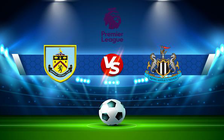 Trực tiếp bóng đá Burnley vs Newcastle, Premier League, 22:00 22/05/2022