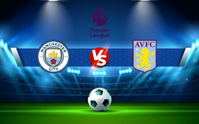 Trực tiếp bóng đá Manchester City vs Aston Villa, Premier League, 22:00 22/05/2022