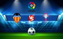 Trực tiếp bóng đá Valencia vs Celta Vigo, LaLiga, 22:30 21/05/2022