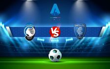 Trực tiếp bóng đá Atalanta vs Empoli, Serie A, 01:45 22/05/2022