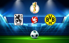 Trực tiếp bóng đá Munich 1860 vs Dortmund, DFB Pokal, 01:46 30/07/2022