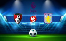 Trực tiếp bóng đá Bournemouth vs Aston Villa, Premier League, 21:00 06/08/2022