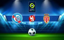 Trực tiếp bóng đá Strasbourg vs Monaco, Ligue 1, 22:00 06/08/2022