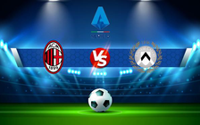 Trực tiếp bóng đá AC Milan vs Udinese, Serie A, 23:30 13/08/2022