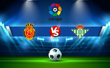 Trực tiếp bóng đá Mallorca vs Betis, LaLiga, 00:30 21/08/2022