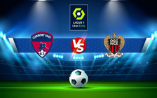 Trực tiếp bóng đá Clermont vs Nice, Ligue 1, 20:00 21/08/2022