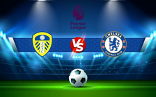 Trực tiếp bóng đá Leeds vs Chelsea, Premier League, 20:00 21/08/2022