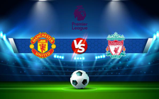 Trực tiếp bóng đá Manchester Utd vs Liverpool, Premier League, 02:00 23/08/2022