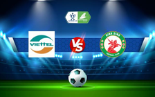 Trực tiếp bóng đá Viettel vs CLB Bình Định, Vietnamese Cup, 19:15 28/08/2022